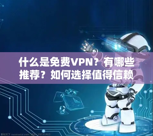 什么是免费VPN？有哪些推荐？如何选择值得信赖的VPN服务？