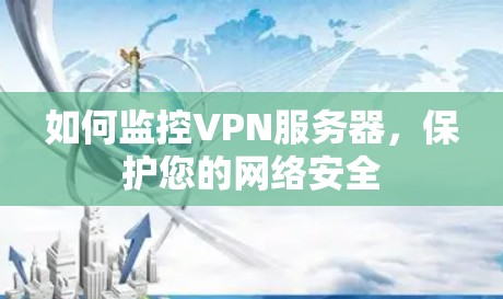 如何监控VPN服务器，保护您的网络安全