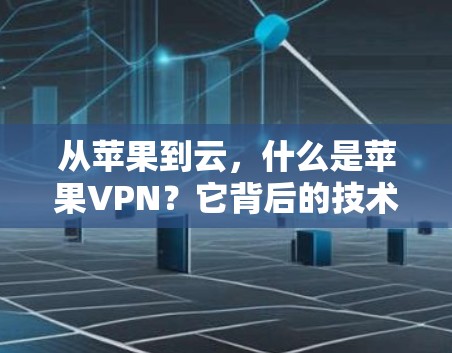 从苹果到云，什么是苹果VPN？它背后的技术与未来
