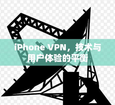 iPhone VPN，技术与用户体验的平衡