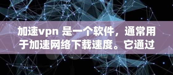 加速vpn 是一个软件，通常用于加速网络下载速度。它通过发送流量到特定的服务器来帮助用户更快地下载文件或使用互联网服务