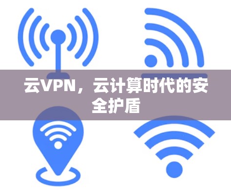 云VPN，云计算时代的安全护盾
