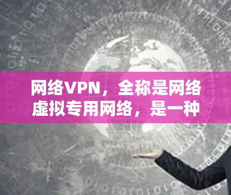 网络VPN，全称是网络虚拟专用网络，是一种通过网络连接来实现加密通信的网络服务。它主要用于保护用户的数据和网络安全，防止因网络攻击或网络攻击导致的数据泄露