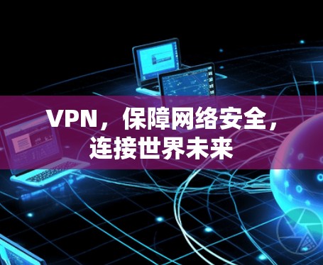 VPN，保障网络安全，连接世界未来