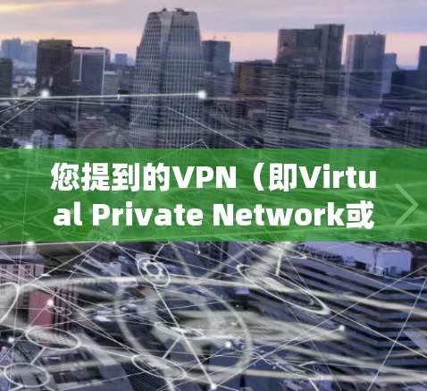 您提到的VPN（即Virtual Private Network或VPN）指的是用于加密网络通信、管理用户身份、或保护数据安全的一种技术。以下是一些常见的VPN软件和平台
