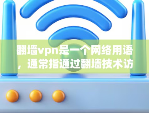 翻墙vpn是一个网络用语，通常指通过翻墙技术访问外部网络，或者指VPN的安全问题。具体含义可能因语境而异