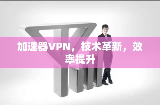 加速器VPN，技术革新，效率提升
