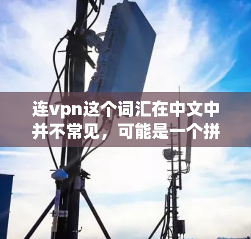 连vpn这个词汇在中文中并不常见,可能是一个拼写错误或者是一个特定领域内的术语。不过,结合网络和VPN这两个词,我可以推测用户可能在询问关于网络连接或VPN的使用 连vpn这个词汇在中文中并不常见,可能是一个拼写错误或者是一个特定领域内的术语。不过,结合网络和VPN这两个词,我可以推测用户可能在询问关于网络连接或VPN的使用