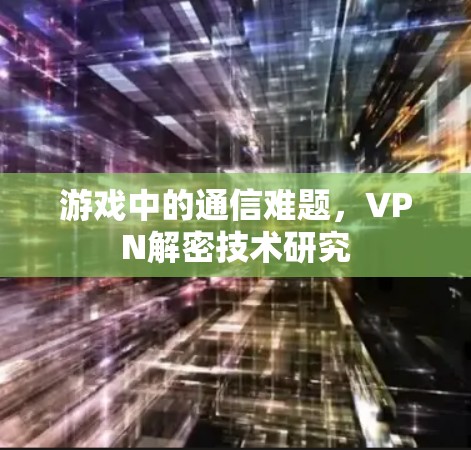 游戏中的通信难题，VPN解密技术研究