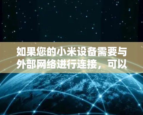 如果您的小米设备需要与外部网络进行连接,可以通过以下步骤进行