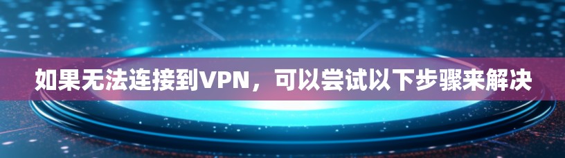 如果无法连接到VPN,可以尝试以下步骤来解决 如果无法连接到VPN,可以尝试以下步骤来解决