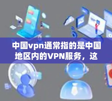 中国vpn通常指的是中国地区内的VPN服务,这些服务主要集中在中国境内,用户可以通过这些VPN平台进行视频通话、文件共享、游戏下载等在线社交活动。以下是一些中国主要的VPN服务 中国vpn通常指的是中国地区内的VPN服务,这些服务主要集中在中国境内,用户可以通过这些VPN平台进行视频通话、文件共享、游戏下载等在线社交活动。以下是一些中国主要的VPN服务