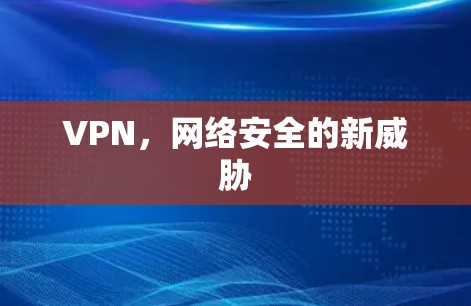 VPN,网络安全的新威胁 VPN,网络安全的新威胁