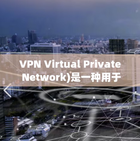 VPN Virtual Private Network)是一种用于在互联网上加密通信和访问Web内容的网络服务。VPN允许你从任何地点访问互联网,同时保护你的数据和隐私