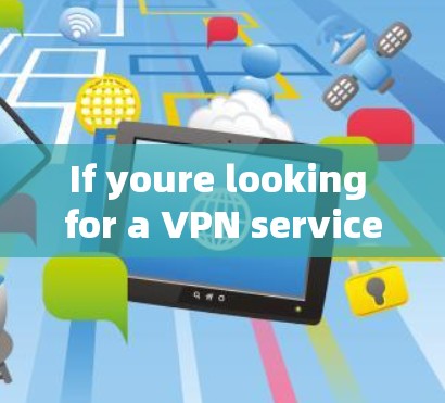 If youre looking for a VPN service,there are several options available,such as: