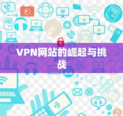 VPN网站的崛起与挑战 VPN网站的崛起与挑战