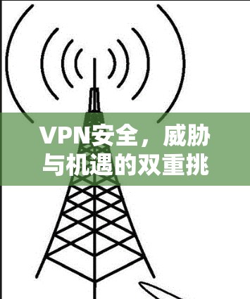 VPN安全,威胁与机遇的双重挑战 VPN安全,威胁与机遇的双重挑战