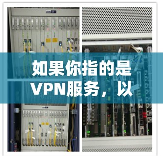 如果你指的是VPN服务,以下是一些常见的VPN平台和服务