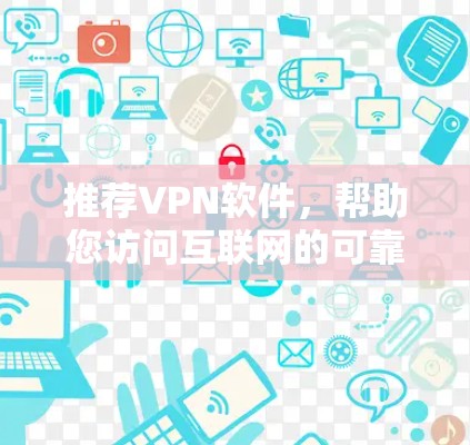 推荐VPN软件，帮助您访问互联网的可靠选择
