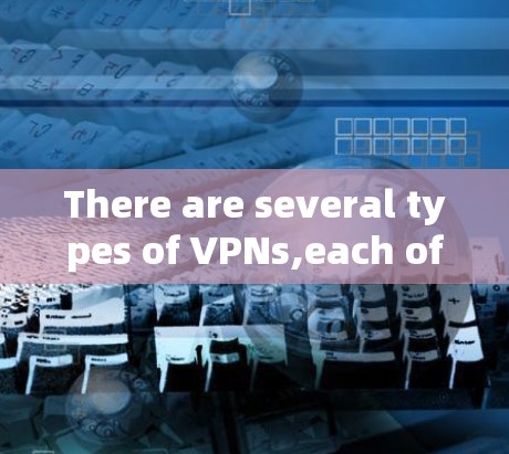 There are several types of VPNs,each offering different features and levels of security: