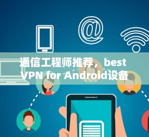 通信工程师推荐,best VPN for Android设备