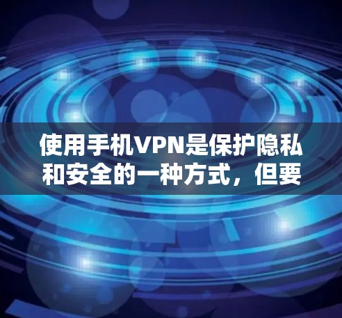 使用手机VPN是保护隐私和安全的一种方式，但要使用安全可靠的服务，了解其使用方法并定期检查配置至关重要。以下是一个清晰的步骤指南