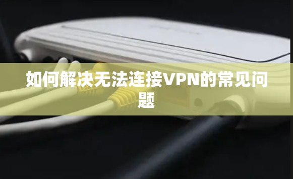 如何解决无法连接VPN的常见问题