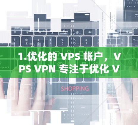 1.优化的 VPS 帐户,VPS VPN 专注于优化 VPS 帐户,减少延迟和 broadcast 噪音,确保用户在远程工作时的高效和稳定