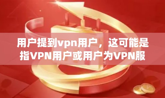 用户提到vpn用户,这可能是指VPN用户或用户为VPN服务。VPN通常指的是虚拟网络,用于远程办公、视频通话、文件传输等。以下是关于VPN的一些常见问题及解答 用户提到vpn用户,这可能是指VPN用户或用户为VPN服务。VPN通常指的是虚拟网络,用于远程办公、视频通话、文件传输等。以下是关于VPN的一些常见问题及解答