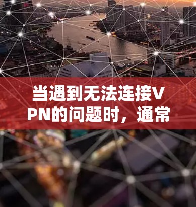 当遇到无法连接VPN的问题时,通常有多种可能的原因,以下是一些常见的解决步骤和注意事项