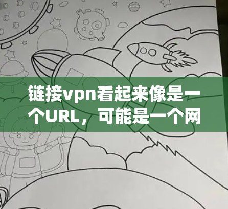链接vpn看起来像是一个URL,可能是一个网站的URL或者是某个工具的链接。如果你指的是链接vpn,可能有以下几种可能性 链接vpn看起来像是一个URL,可能是一个网站的URL或者是某个工具的链接。如果你指的是链接vpn,可能有以下几种可能性