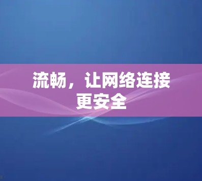 流畅,让网络连接更安全 流畅,让网络连接更安全