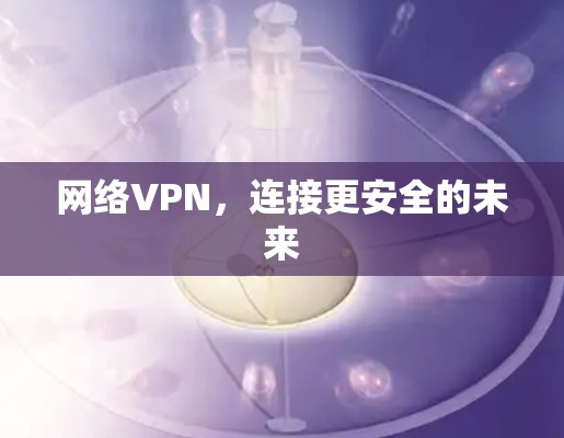 网络VPN，连接更安全的未来
