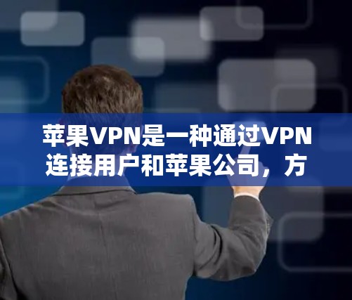 苹果VPN是一种通过VPN连接用户和苹果公司，方便用户访问苹果应用的操作方式。以下是苹果VPN的详细介绍