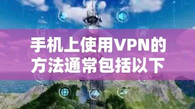 手机上使用VPN的方法通常包括以下步骤