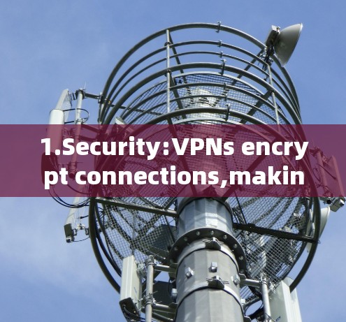 1.Security:VPNs encrypt connections,making data less accessible to unauthorized parties.