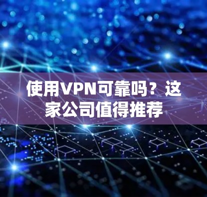 使用VPN可靠吗?这家公司值得推荐 使用VPN可靠吗?这家公司值得推荐