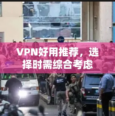 VPN好用推荐,选择时需综合考虑 VPN好用推荐,选择时需综合考虑