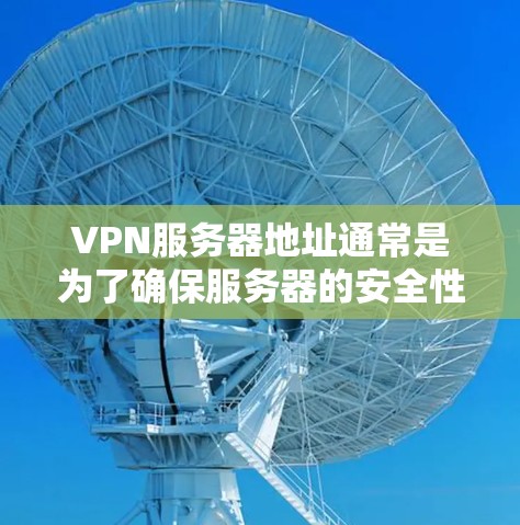 VPN服务器地址通常是为了确保服务器的安全性而设置的网络地址。这些地址是基于IP地址进行设置的，具体取决于服务器的地理位置和需求。以下是一些常见的VPN服务器地址示例