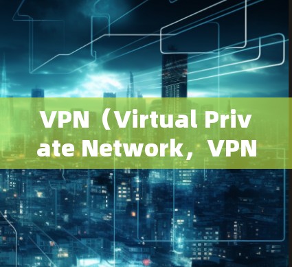 VPN(Virtual Private Network,VPN)是一种通过网络虚拟化技术,将外部互联网接入到内部网络中,提供非对称加密通信功能的技术。它通常用于远程办公、视频会议、文件传输等场景