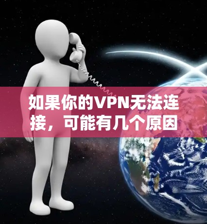 如果你的VPN无法连接，可能有几个原因导致了这种情况。以下是一些可能的原因和解决方案