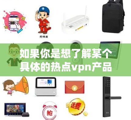 如果你是想了解某个具体的热点vpn产品或服务,或者想知道如何使用VPN,都可以告诉我更多细节,我可以帮助你找到相关信息或推荐相关产品