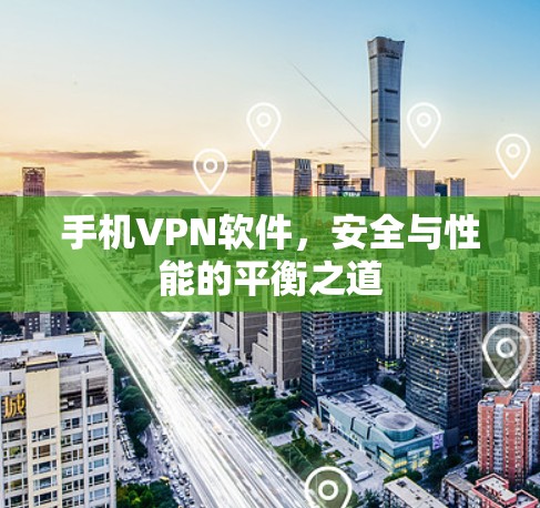 手机VPN软件，安全与性能的平衡之道