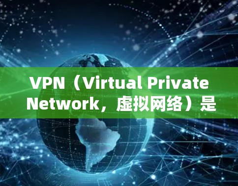 VPN（Virtual Private Network，虚拟网络）是一种通过VPN协议将内部网络连接到外部网络，从而提供安全、匿名、可访问的网络服务。以下是关于VPN的一些基本信息和使用指南