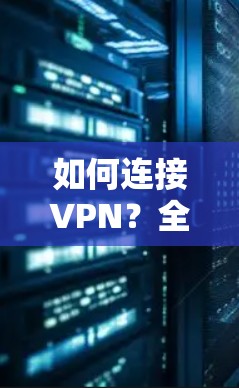 如何连接VPN？全面解析与实际操作