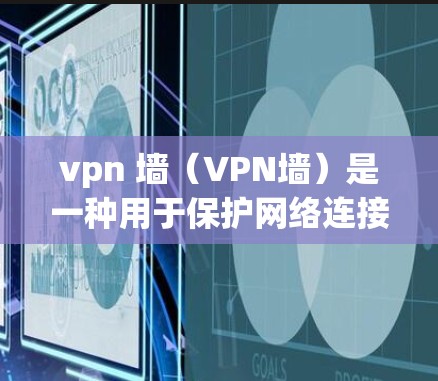 vpn 墙（VPN墙）是一种用于保护网络连接的安全技术，广泛应用于互联网和网络设备中。它通过加密数据传输、身份验证和防火墙技术，确保用户在互联网上能够安全、可靠地连接和访问互联网服务