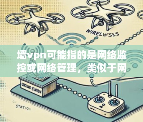 墙vpn可能指的是网络监控或网络管理,类似于网络墙或网络VPN。以下是对相关问题和答案的整理