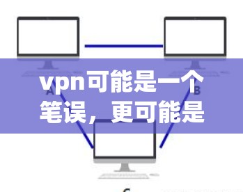 vpn可能是一个笔误,更可能是VPN(Virtual Private Network)即通过网络而不是直接访问计算机来连接外部网络,用于VPN。以下是如何安装和使用VPN软件的步骤