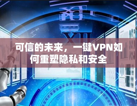 可信的未来,一键VPN如何重塑隐私和安全