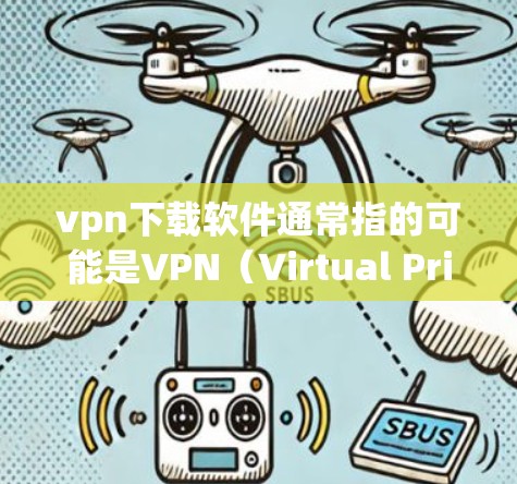 vpn下载软件通常指的可能是VPN（Virtual Private Network）工具。VPN允许用户在互联网上进行加密通信，同时保持与家乡的联系。以下是几款 popular 的VPN软件推荐